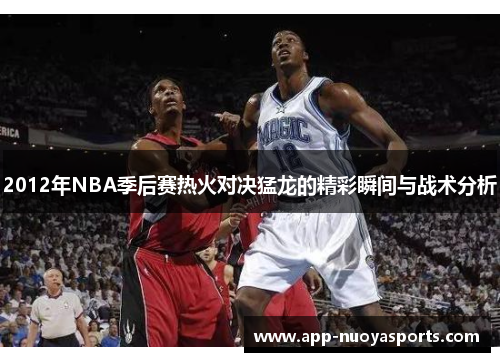 2012年NBA季后赛热火对决猛龙的精彩瞬间与战术分析