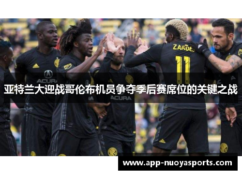 亚特兰大迎战哥伦布机员争夺季后赛席位的关键之战