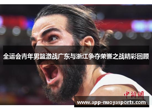 全运会青年男篮激战广东与浙江争夺荣誉之战精彩回顾