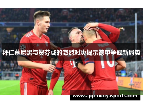 拜仁慕尼黑与贺芬咸的激烈对决揭示德甲争冠新局势
