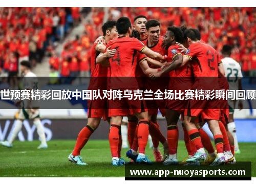世预赛精彩回放中国队对阵乌克兰全场比赛精彩瞬间回顾